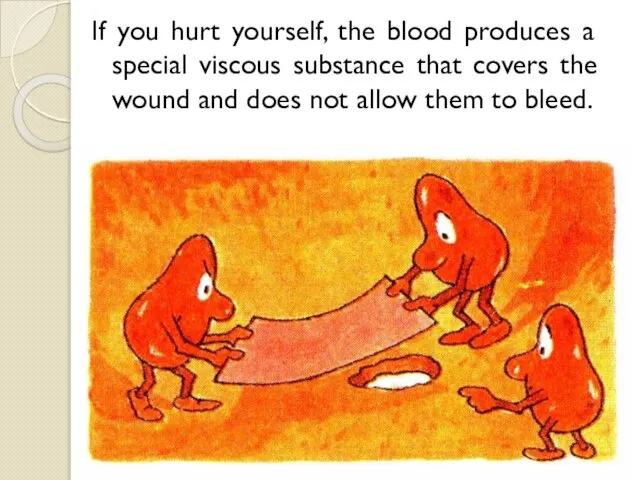 If you hurt yourself, the blood produces a special viscous substance that