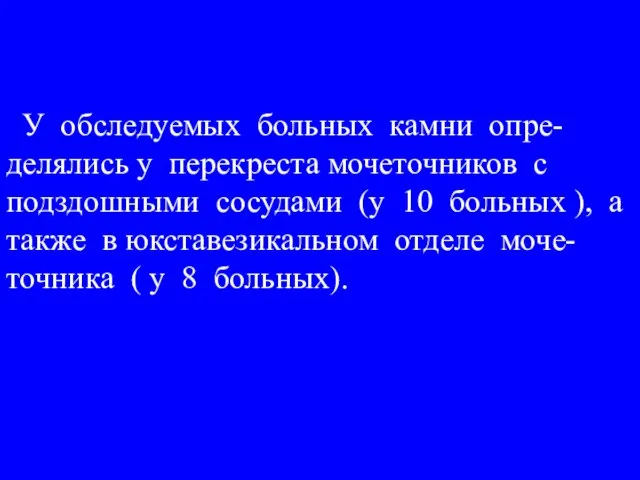 У обследуемых больных камни опре-делялись у перекреста мочеточников с подздошными сосудами (у