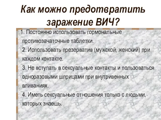 Как можно предотвратить заражение ВИЧ? 1. Постоянно использовать гормональные противозачаточные таблетки. 2.