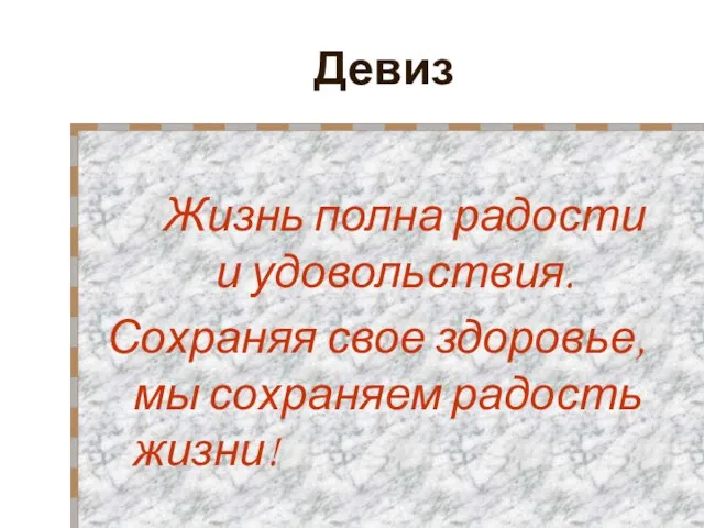 Девиз Жизнь полна радости и удовольствия. Сохраняя свое здоровье, мы сохраняем радость жизни!