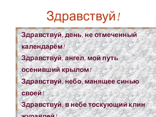 Здравствуй! Здравствуй, день, не отмеченный календарём! Здравствуй, ангел, мой путь осенивший крылом!