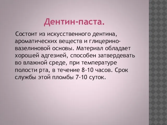 Дентин-паста. Состоит из искусственного дентина, ароматических веществ и глицерино-вазелиновой основы. Материал обладает