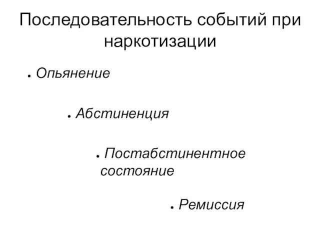 Последовательность событий при наркотизации Опьянение Абстиненция Постабстинентное состояние Ремиссия