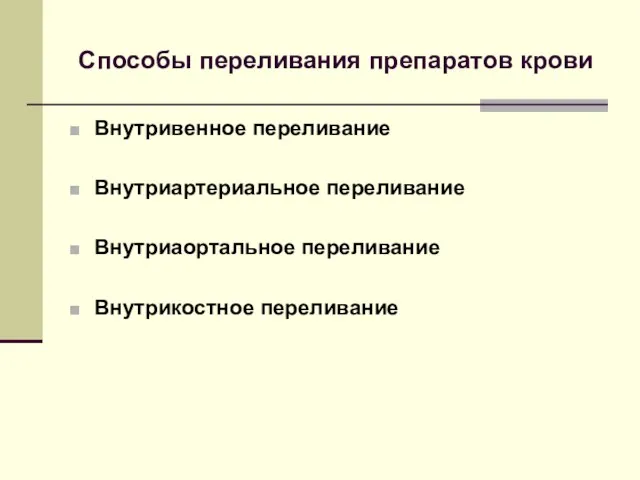 Способы переливания препаратов крови Внутривенное переливание Внутриартериальное переливание Внутриаортальное переливание Внутрикостное переливание