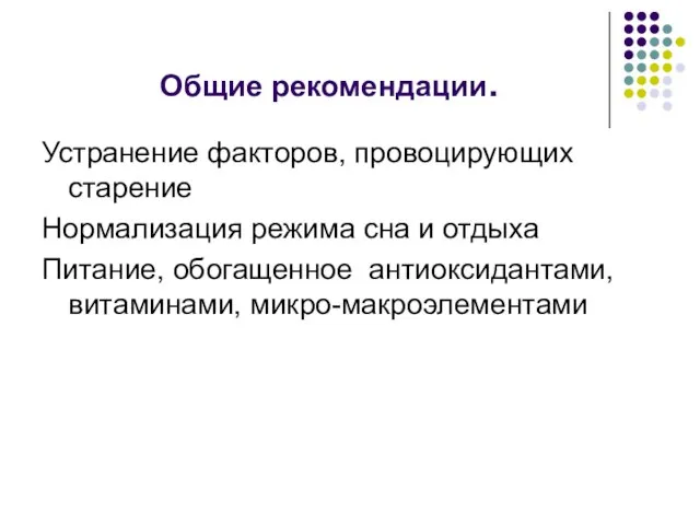 Общие рекомендации. Устранение факторов, провоцирующих старение Нормализация режима сна и отдыха Питание, обогащенное антиоксидантами, витаминами, микро-макроэлементами