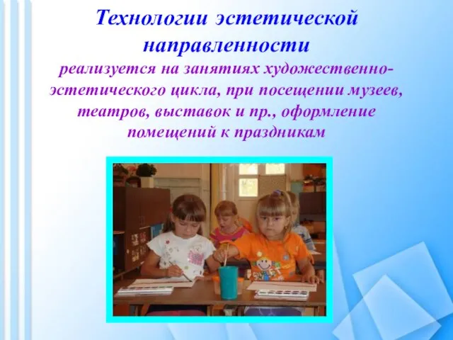 Технологии эстетической направленности реализуется на занятиях художественно-эстетического цикла, при посещении музеев, театров,