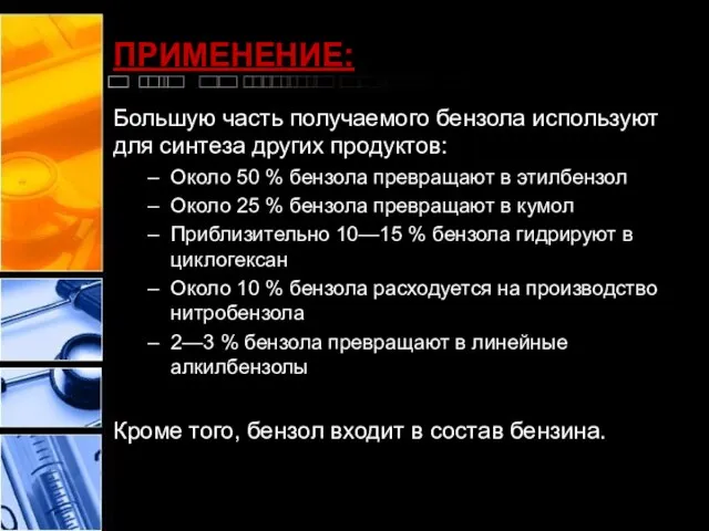 ПРИМЕНЕНИЕ: Большую часть получаемого бензола используют для синтеза других продуктов: Около 50