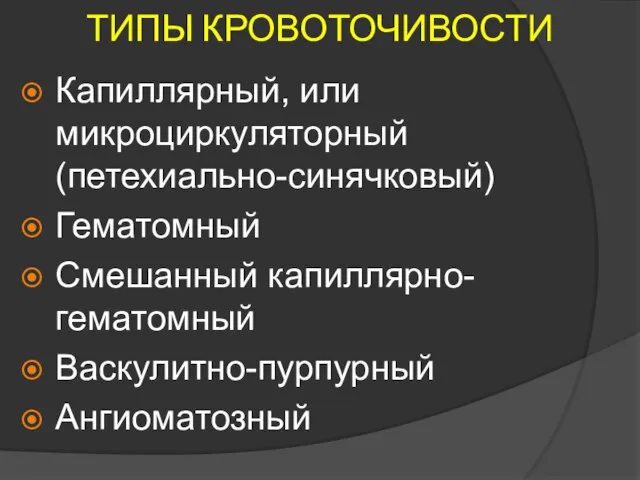 ТИПЫ КРОВОТОЧИВОСТИ Капиллярный, или микроциркуляторный (петехиально-синячковый) Гематомный Смешанный капиллярно-гематомный Васкулитно-пурпурный Ангиоматозный