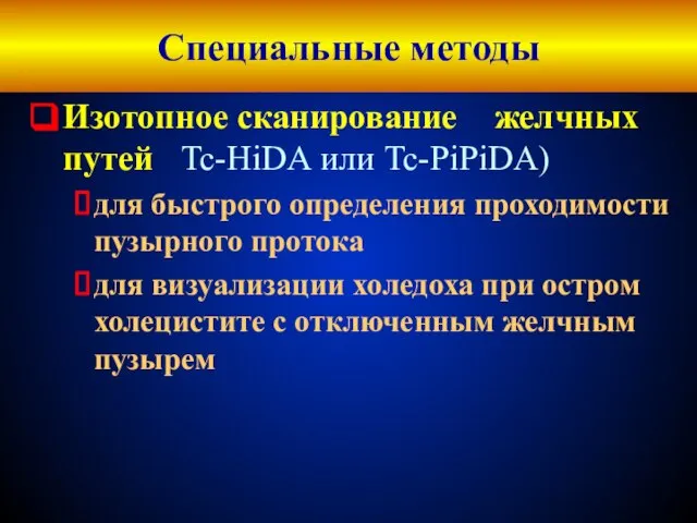 Специальные методы Изотопное сканирование желчных путей Tc-HiDА или Tc-PiPiDA) для быстрого определения