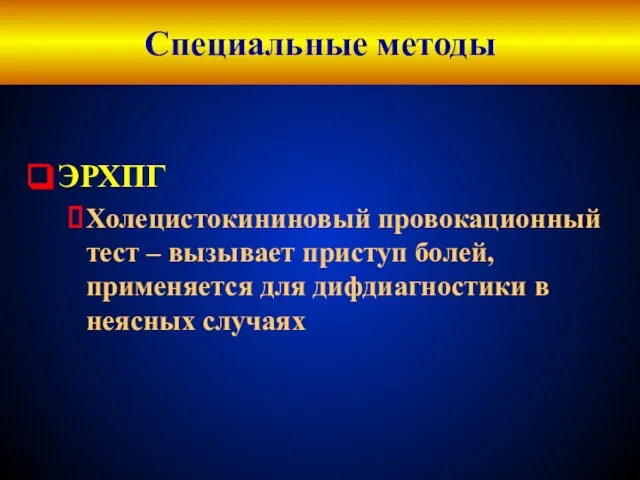 Специальные методы ЭРХПГ Холецистокининовый провокационный тест – вызывает приступ болей, применяется для дифдиагностики в неясных случаях