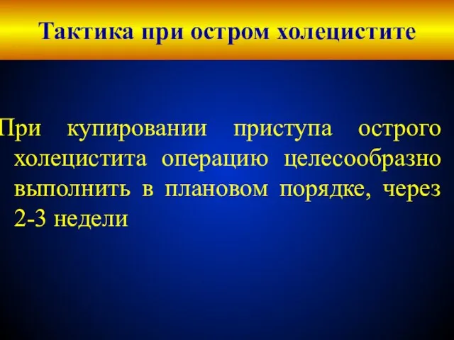 Тактика при остром холецистите При купировании приступа острого холецистита операцию целесообразно выполнить