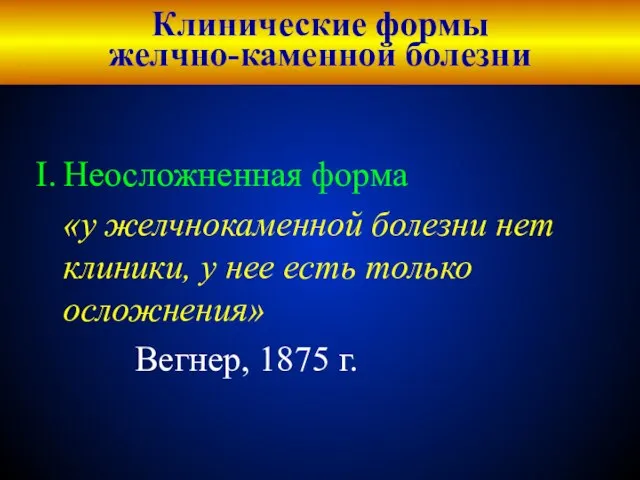 Клинические формы желчно-каменной болезни Неосложненная форма «у желчнокаменной болезни нет клиники, у