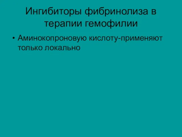 Ингибиторы фибринолиза в терапии гемофилии Аминокопроновую кислоту-применяют только локально