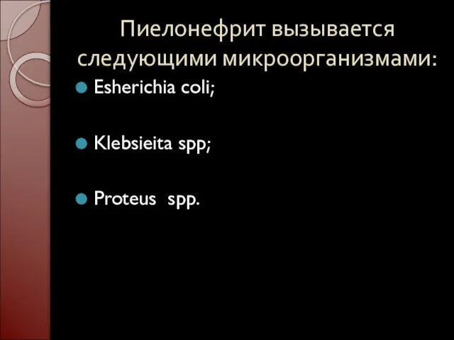 Пиелонефрит вызывается следующими микроорганизмами: Esherichia coli; Klebsieita spp; Proteus spp.