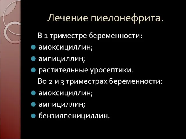 Лечение пиелонефрита. В 1 триместре беременности: амоксициллин; ампициллин; растительные уросептики. Во 2