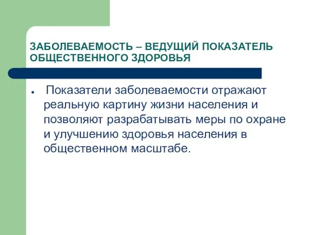 ЗАБОЛЕВАЕМОСТЬ – ВЕДУЩИЙ ПОКАЗАТЕЛЬ ОБЩЕСТВЕННОГО ЗДОРОВЬЯ Показатели заболеваемости отражают реальную картину жизни