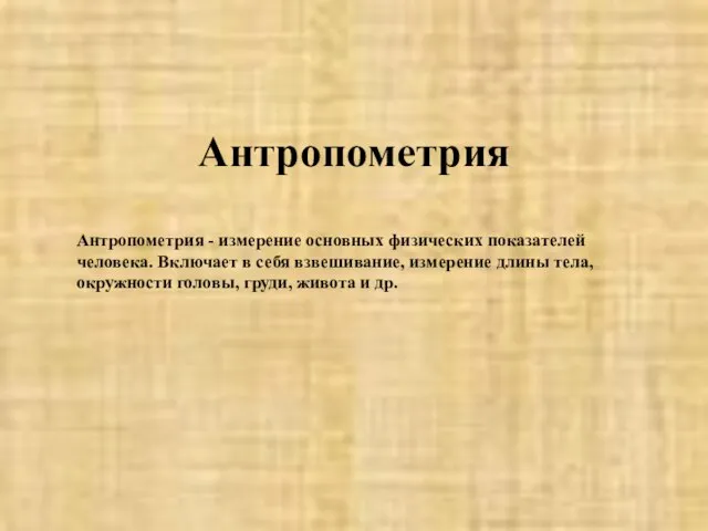 Антропометрия Антропометрия - измерение основных физических показателей человека. Включает в себя взвешивание,