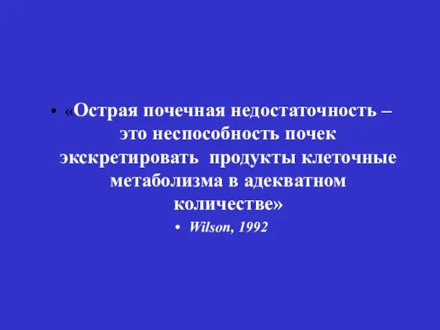 «Острая почечная недостаточность –это неспособность почек экскретировать продукты клеточные метаболизма в адекватном количестве» Wilson, 1992