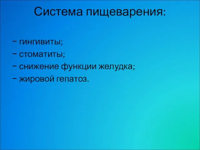 Система пищеварения: − гингивиты; − стоматиты; − снижение функции желудка; − жировой гепатоз.