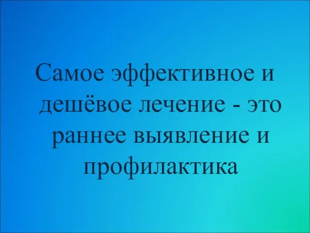 Самое эффективное и дешёвое лечение - это раннее выявление и профилактика