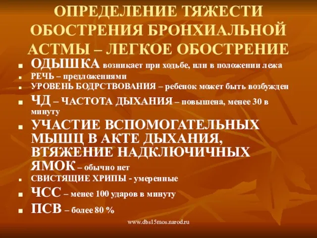 www.dbs15mos.narod.ru ОПРЕДЕЛЕНИЕ ТЯЖЕСТИ ОБОСТРЕНИЯ БРОНХИАЛЬНОЙ АСТМЫ – ЛЕГКОЕ ОБОСТРЕНИЕ ОДЫШКА возникает при