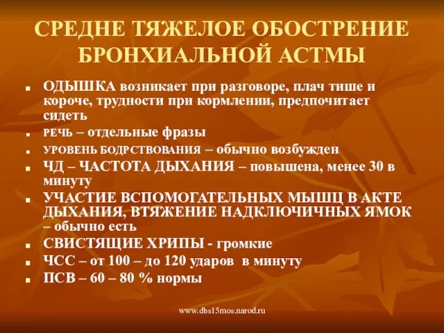 www.dbs15mos.narod.ru СРЕДНЕ ТЯЖЕЛОЕ ОБОСТРЕНИЕ БРОНХИАЛЬНОЙ АСТМЫ ОДЫШКА возникает при разговоре, плач тише