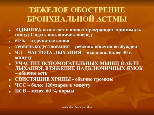 www.dbs15mos.narod.ru ТЯЖЕЛОЕ ОБОСТРЕНИЕ БРОНХИАЛЬНОЙ АСТМЫ ОДЫШКА возникает в покое; прекращает принимать пищу;