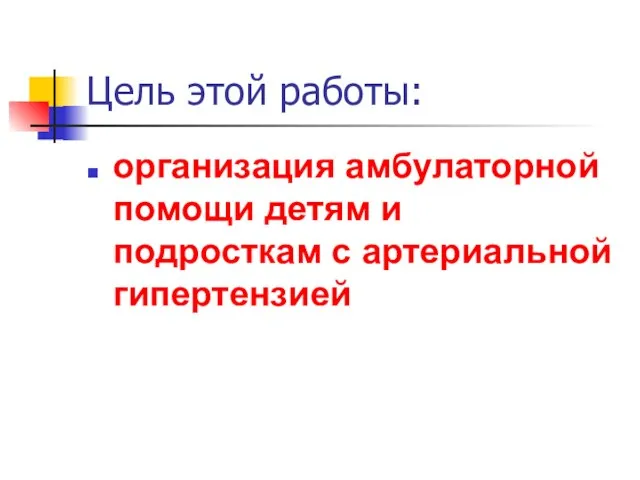 Цель этой работы: организация амбулаторной помощи детям и подросткам с артериальной гипертензией