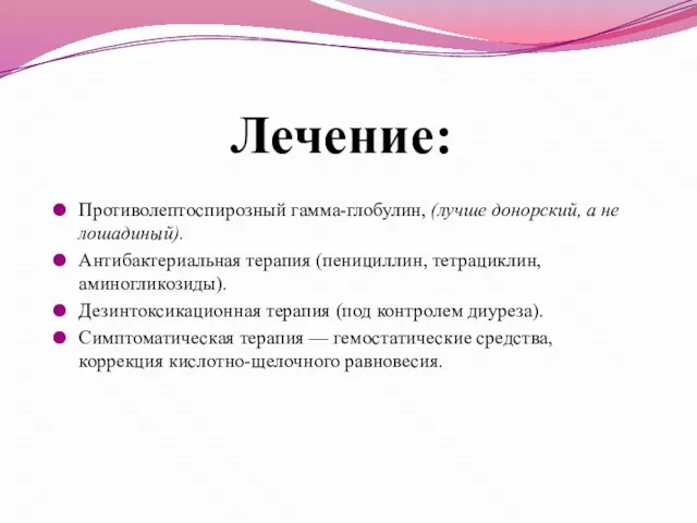 Лечение: Противолептоспирозный гамма-глобулин, (лучше донорский, а не лошадиный). Антибактериальная терапия (пенициллин, тетрациклин,