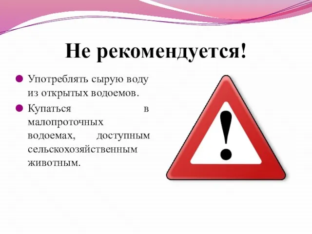 Не рекомендуется! Употреблять сырую воду из открытых водоемов. Купаться в малопроточных водоемах, доступным сельскохозяйственным животным.