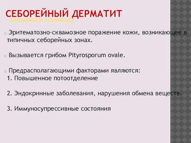 СЕБОРЕЙНЫЙ ДЕРМАТИТ Эритематозно-сквамозное поражение кожи, возникающее в типичных себорейных зонах. Вызывается грибом