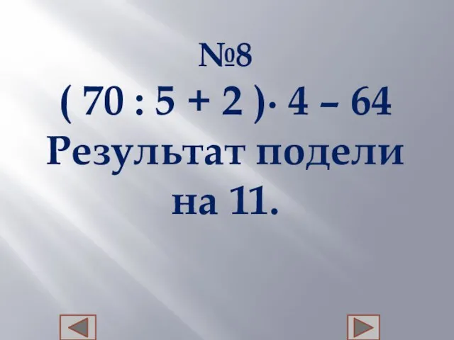 №8 ( 70 : 5 + 2 )∙ 4 – 64 Результат подели на 11.