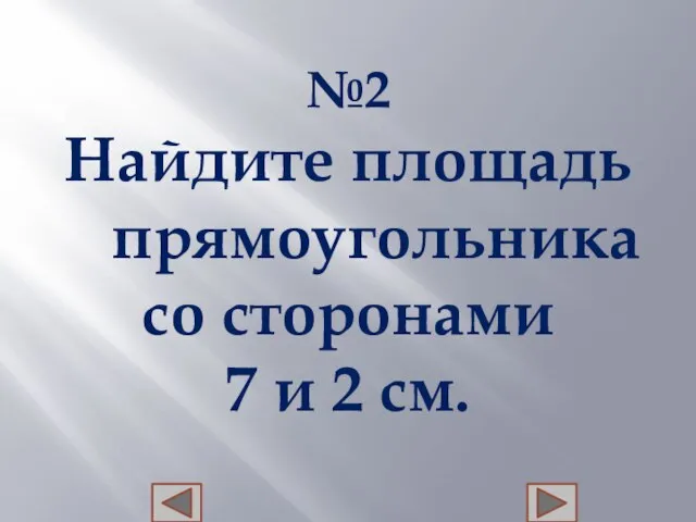 №2 Найдите площадь прямоугольника со сторонами 7 и 2 см.