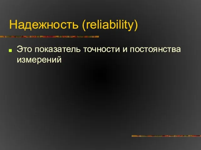 Надежность (reliability) Это показатель точности и постоянства измерений