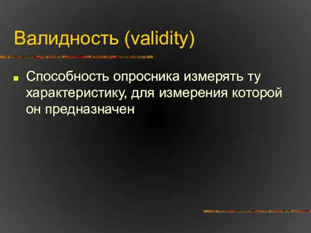 Валидность (validity) Способность опросника измерять ту характеристику, для измерения которой он предназначен