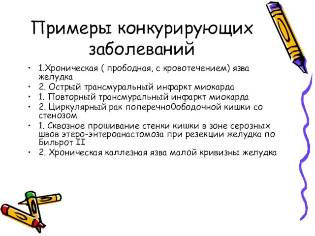 Примеры конкурирующих заболеваний 1.Хроническая ( прободная, с кровотечением) язва желудка 2. Острый