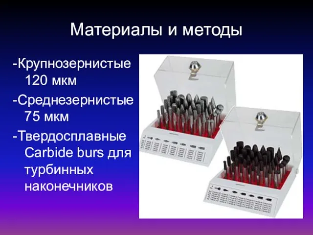 Материалы и методы -Крупнозернистые 120 мкм -Среднезернистые 75 мкм -Твердосплавные Carbide burs для турбинных наконечников