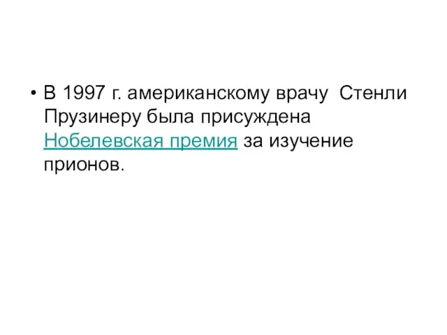 В 1997 г. американскому врачу Стенли Прузинеру была присуждена Нобелевская премия за изучение прионов.