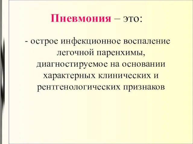 Пневмония – это: - острое инфекционное воспаление легочной паренхимы, диагностируемое на основании