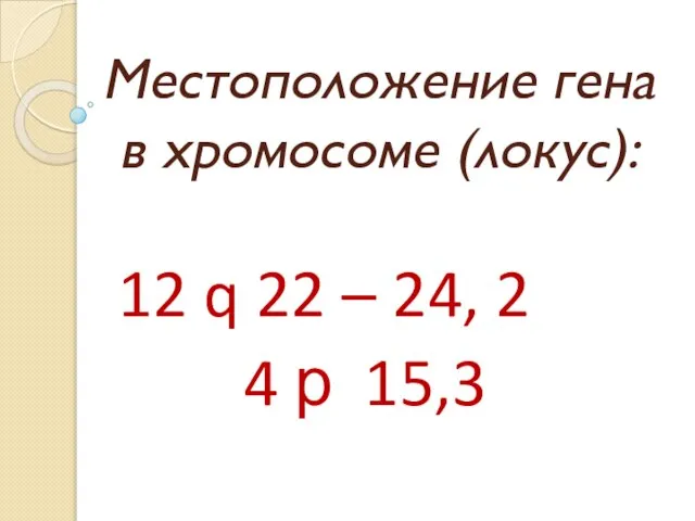 Местоположение гена в хромосоме (локус): 12 q 22 – 24, 2 4 р 15,3