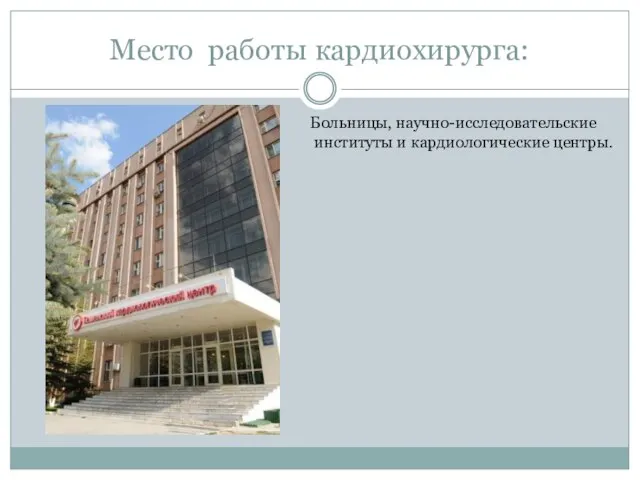 Место работы кардиохирурга: Больницы, научно-исследовательские институты и кардиологические центры.