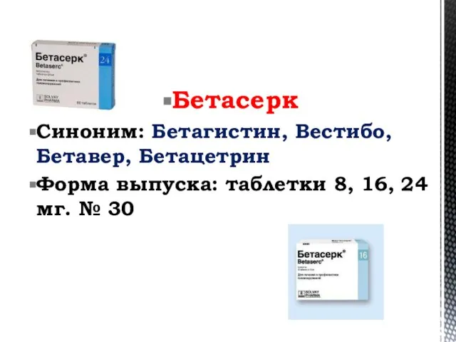 Бетасерк Синоним: Бетагистин, Вестибо, Бетавер, Бетацетрин Форма выпуска: таблетки 8, 16, 24 мг. № 30