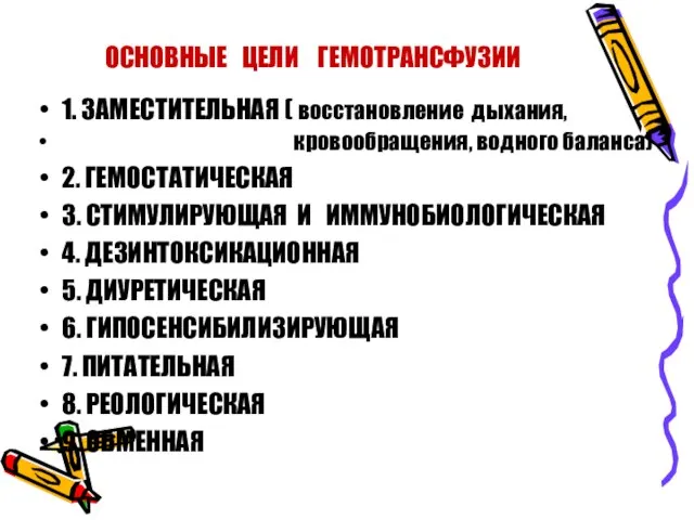 ОСНОВНЫЕ ЦЕЛИ ГЕМОТРАНСФУЗИИ 1. ЗАМЕСТИТЕЛЬНАЯ ( восстановление дыхания, кровообращения, водного баланса) 2.