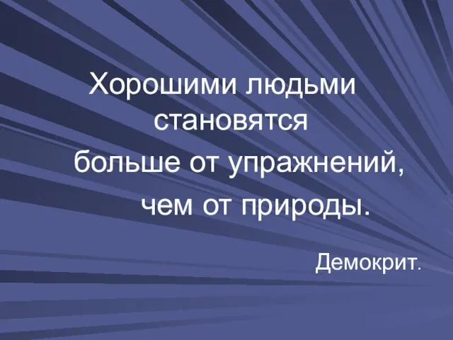 Хорошими людьми становятся больше от упражнений, чем от природы. Демокрит.