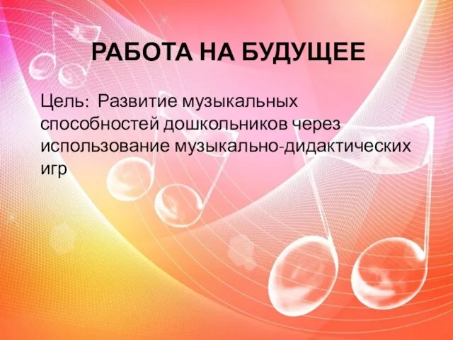 Работа на будущее Цель: Развитие музыкальных способностей дошкольников через использование музыкально-дидактических игр