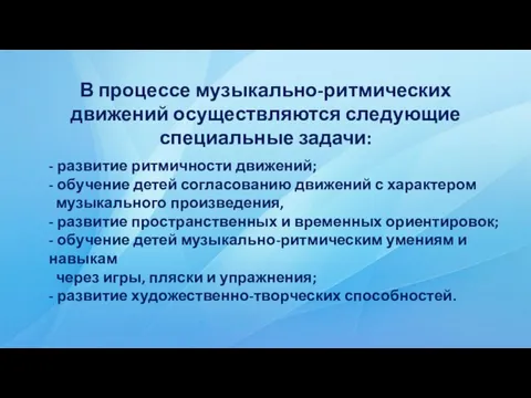 В процессе музыкально-ритмических движений осуществляются следующие специальные задачи: - развитие ритмичности движений;