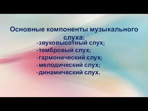 Основные компоненты музыкального слуха: звуковысотный слух; тембровый слух; гармонический слух; мелодический слух; динамический слух.