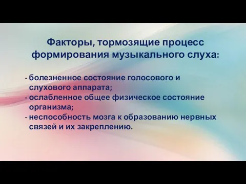 Факторы, тормозящие процесс формирования музыкального слуха: болезненное состояние голосового и слухового аппарата;