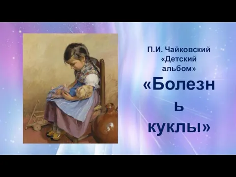 П.И. Чайковский «Детский альбом» «Болезнь куклы»