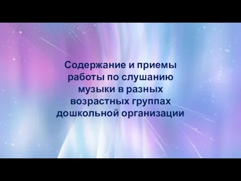 Содержание и приемы работы по слушанию музыки в разных возрастных группах дошкольной организации